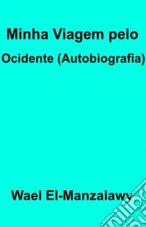 Minha Viagem Pelo Ocidente (Autobiografia). E-book. Formato Mobipocket ebook di Wael El