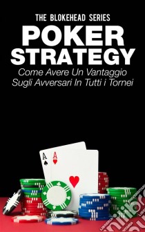 Poker Strategy: Come Avere Un Vantaggio Sugli Avversari In Tutti I Tornei. E-book. Formato Mobipocket ebook di The Blokehead