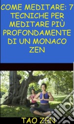 Come Meditare: 7 Tecniche Per Meditare Più Profondamente Di Un Monaco Zen. E-book. Formato Mobipocket ebook