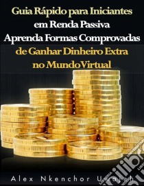 Guia Rápido Para Iniciantes Em Renda Passiva. E-book. Formato Mobipocket ebook di Alex Nkenchor Uwajeh