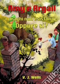 Amy E Argail ~ I Draghi Non Esistono – Oppure Sì?. E-book. Formato Mobipocket ebook di VJ Wells