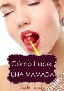 Cómo Hacer Una Mamada. E-book. Formato Mobipocket ebook di Nicole Nichols