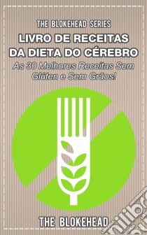 Livro De Receitas Da Dieta Do Cérebro - As 30 Melhores Receitas Sem Glúten E Sem Grãos!. E-book. Formato EPUB ebook di The Blokehead