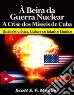 À Beira Da Guerra Nuclear: Crise Dos Mísseis De Cuba - União Soviética, Cuba E Os Estados Unidos. E-book. Formato Mobipocket ebook