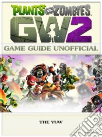 Plants Vs Zombies Garden Warfare 2 Game Guide Unofficial. E-book. Formato EPUB ebook di The Yuw