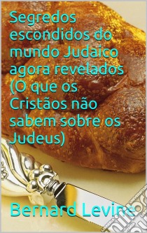 Segredos Escondidos Do Mundo Judaico Agora Revelados: (O Que Os Cristãos Não Sabem Sobre Os Judeus). E-book. Formato Mobipocket ebook di Bernard Levine