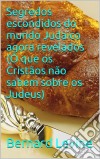 Segredos Escondidos Do Mundo Judaico Agora Revelados: (O Que Os Cristãos Não Sabem Sobre Os Judeus). E-book. Formato Mobipocket ebook