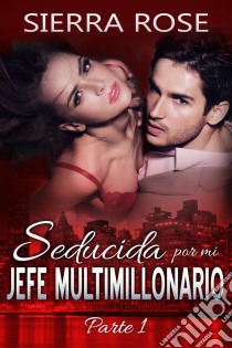 Seducida Por Mi Jefe Multimillonario. E-book. Formato Mobipocket ebook di Sierra Rose