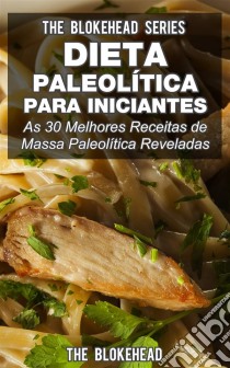 Dieta Paleolítica Para Iniciantes: As 30 Melhores Receitas De Massa Paleolítica Reveladas. E-book. Formato EPUB ebook di The Blokehead