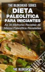 Dieta Paleolítica Para Iniciantes: As 30 Melhores Receitas De Massa Paleolítica Reveladas. E-book. Formato Mobipocket ebook