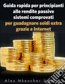 Guida Rapida Per Principianti Alle Rendite Passive. E-book. Formato Mobipocket ebook di Alex Nkenchor Uwajeh