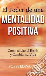 El Poder De Una Mentalidad Positiva: Cómo Aliviar El Estrés Y Cambiar Su Vida. E-book. Formato Mobipocket