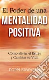 El Poder De Una Mentalidad Positiva: Cómo Aliviar El Estrés Y Cambiar Su Vida. E-book. Formato Mobipocket ebook