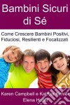Bambini Sicuri Di Sé - Come Crescere Bambini Positivi, Fiduciosi, Resilienti E Focalizzati. E-book. Formato EPUB ebook