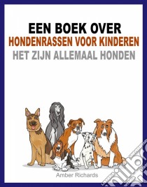 Een Boek Over Hondenrassen Voor Kinderen: Het Zijn Allemaal Honden. E-book. Formato Mobipocket ebook di Amber Richards