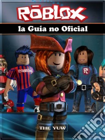 Roblox La Guía No Oficial. E-book. Formato Mobipocket ebook di The Yuw