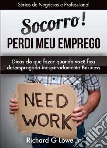 Socorro! Perdi Meu Emprego. E-book. Formato Mobipocket ebook di Richard G Lowe Jr