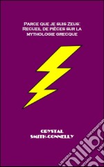 Parce Que Je Suis Zeus: Recueil De Pièces Sur La Mythologie Grecque.. E-book. Formato Mobipocket