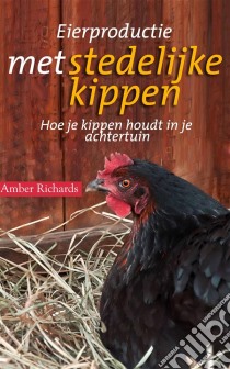 Eierproductie Met Stedelijke Kippen: Hoe Je Kippen Houdt In Je Achtertuin. E-book. Formato EPUB ebook di Amber Richards