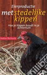 Eierproductie Met Stedelijke Kippen: Hoe Je Kippen Houdt In Je Achtertuin. E-book. Formato Mobipocket ebook