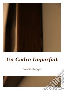 Un Cadre Imparfait. E-book. Formato Mobipocket ebook di Claudio Ruggeri