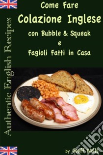 Come Fare Colazione Inglese: Bubble & Squeak E Fagioli Fatti In Casa. E-book. Formato EPUB ebook di Geoff Wells