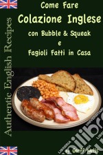 Come Fare Colazione Inglese: Bubble & Squeak E Fagioli Fatti In Casa. E-book. Formato EPUB ebook