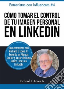 Cómo Tomar El Control De Tu Imagen Personal En Linkedin. E-book. Formato EPUB ebook di Richard G Lowe Jr