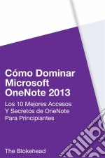 Cómo Dominar Microsoft Onenote 2013 : Los 10 Mejores Accesos Y Secretos De Onenote Para Principiantes. E-book. Formato EPUB ebook