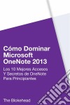 Cómo Dominar Microsoft Onenote 2013 : Los 10 Mejores Accesos Y Secretos De Onenote Para Principiantes. E-book. Formato EPUB ebook