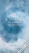 A Aurora De Nossos Solstícios. E-book. Formato Mobipocket ebook di Aurélien Di Sanzo