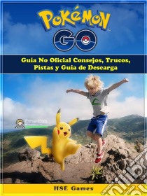 Pokemon Go Guía No Oficial Consejos, Trucos, Pistas Y Guía De Descarga. E-book. Formato EPUB ebook di Hse Games