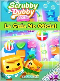 Scrubby Dubby Saga La Guía No Oficial. E-book. Formato Mobipocket ebook di Hiddenstuff Entertainment