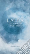 L'alba Dei Nostri Solstizi. E-book. Formato Mobipocket ebook di Aurélien Di Sanzo