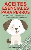 Aceites Esenciales Para Perros:  Remedios Sanos Y Naturales Con Aceites Esenciales Para Perros. E-book. Formato Mobipocket ebook