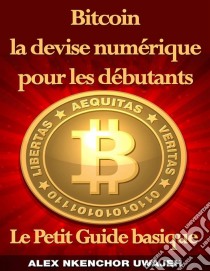 Bitcoin La Devise Numérique Pour Les Débutants: Le Petit Guide Basique. E-book. Formato EPUB ebook di Alex Nkenchor Uwajeh