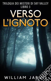 Verso L’Ignoto : Trilogia Dei Misteri Di Sky Valley Libro 3. E-book. Formato EPUB ebook di William Jarvis