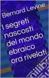 I Segreti Nascosti Del Mondo Ebraico Ora Rivelati. E-book. Formato Mobipocket ebook