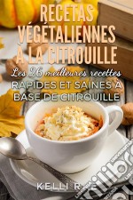 Recettes Végétaliennes À La Citrouille: Les 26 Meilleures Recettes Rapides Et Saines À Base De Citrouille. E-book. Formato EPUB ebook