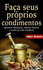 Faça Seus Próprios Condimentos - Receitas Fabulosas, Sabores Frescos E Estilo De Vida Saudável. E-book. Formato Mobipocket ebook