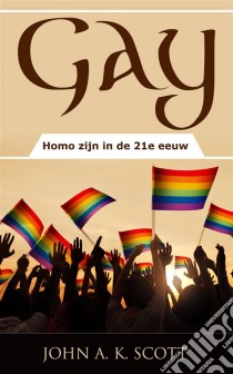 Gay: Homo Zijn In De 21E Eeuw. E-book. Formato EPUB ebook di John A. K. Scott