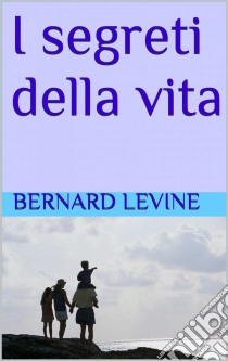 I Segreti Della Vita. E-book. Formato Mobipocket ebook di Bernard Levine