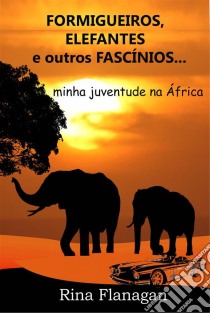 Formigueiros, Elefantes E Outros Fascínios... Minha Juventude Na África. E-book. Formato Mobipocket ebook di Rina Flanagan