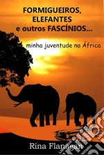 Formigueiros, Elefantes E Outros Fascínios... Minha Juventude Na África. E-book. Formato EPUB