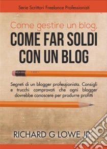 Come Gestire Un Blog, Come Far Soldi Con Un Blog.. E-book. Formato Mobipocket ebook di Richard G Lowe Jr