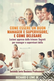 Come Essere Un Buon Manager E Supervisore, E Come Delegare. E-book. Formato Mobipocket ebook di Richard G Lowe Jr