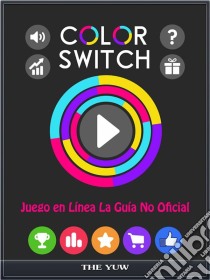 Color Switch Juego En Línea La Guía No Oficial. E-book. Formato EPUB ebook di The Yuw