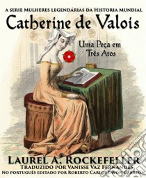 Catherine De Valois, Uma Peça Em Três Atos. E-book. Formato Mobipocket ebook di Laurel A. Rockefeller