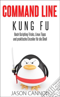 Command Line Kung Fu: Bash-Scripting-Tricks, Linux Tipps Und Praktische Einzeiler Für Die Shell. E-book. Formato EPUB ebook di Jason Cannon