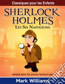 Sherlock Holmes: Les Six Napoléons. E-book. Formato EPUB ebook di Mark Williams